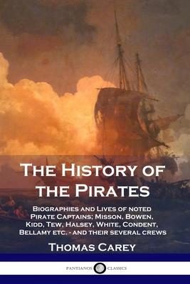 The History of the Pirates: Biographies and Lives of noted Pirate Captains; Misson, Bowen, Kidd, Tew, Halsey, White, Condent, Bellamy etc. - and t