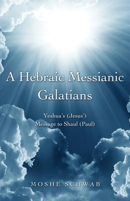 A Hebraic Messianic Galatians: Yeshua’’s (Jesus’’) Message to Shaul (Paul)