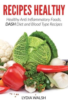 Recipes Healthy: Healthy Anti Inflammatory Foods, DASH Diet and Blood Type Recipes