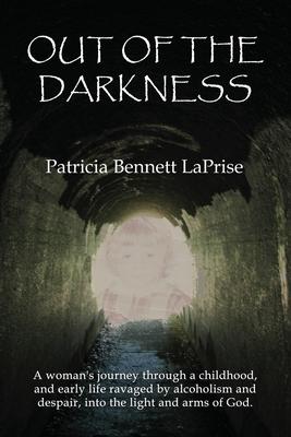 Out of the Darkness: A woman’’s journey through a childhood and early life ravaged by alcoholism and despair, into the light and arms of God