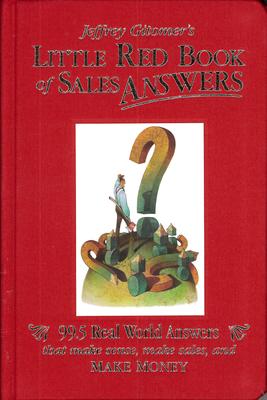 Jeffrey Gitomer’’s Little Red Book of Sales Answers: 99.5 Real World Answers That Make Sense, Make Sales, and Make Money