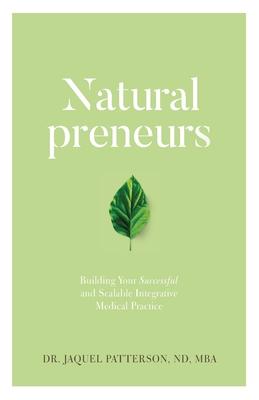 Naturalpreneurs: Building Your Successful and Scalable Integrative Medical Practice