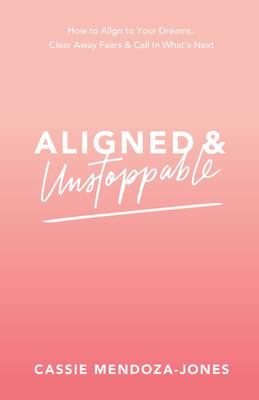 Aligned and Unstoppable: How to Align with Your Dreams, Clear Away Fears and Call in What’’s Next