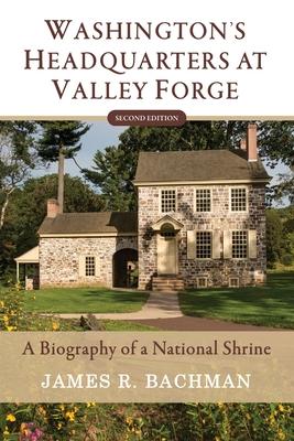 Washington’’s Headquarters at Valley Forge: A Biography of a National Shrine (Second Edition)