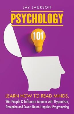 Psychology 101: Learn How to Read Minds, Win People & Influence Anyone with Hypnotism, Deception and Covert Neuro-Linguistic Programmi