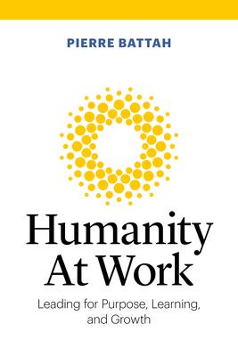 Humanity at Work: Leading for Purpose, Learning, and Growth