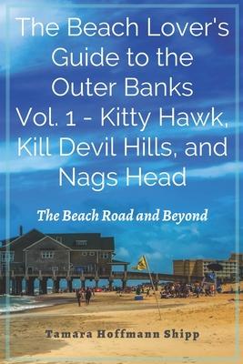The Beach Lover’’s Guide to the Outer Banks - Volume 1: Kitty Hawk, Kill Devil Hills, and Nags Head: The Beach Road and Beyond