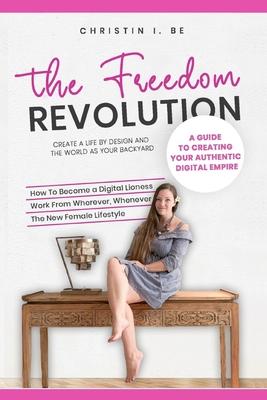 The Freedom Revolution - A guide to creating your authentic digital nomad empire: Create a life by design and the world as your backyard