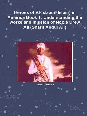 Heroes of Al-Islaam (Islam) in America Book 1: Understanding the works and mission of Noble Drew Ali (Sharif Abdul Ali)