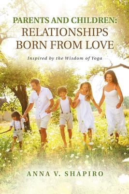 Parents and Children: Relationships Born from Love: Inspired by the Wisdom of Yoga