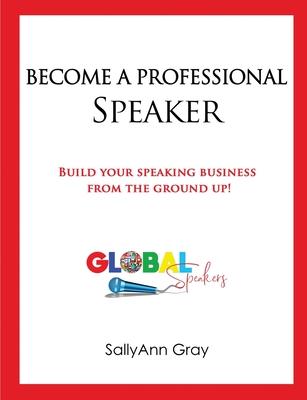 Become A Professional Speaker: Build Your Speaking Business from the Ground Up