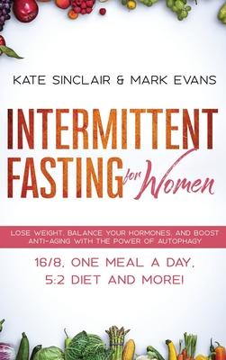 Intermittent Fasting for Women: Lose Weight, Balance Your Hormones, and Boost Anti-Aging With the Power of Autophagy - 16/8, One Meal a Day, 5:2 Diet