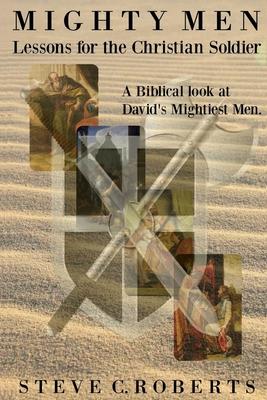 Mighty Men: Lessons for the Christian Soldier: A Biblical look at David’’s Mightiest men
