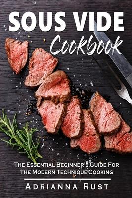 Sous Vide Cookbook: The Essential Beginner’’s Guide For The Modern Technique Cooking