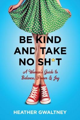 Be Kind and Take No Sh*t: A Woman’’s Guide to Balance, Power & Joy