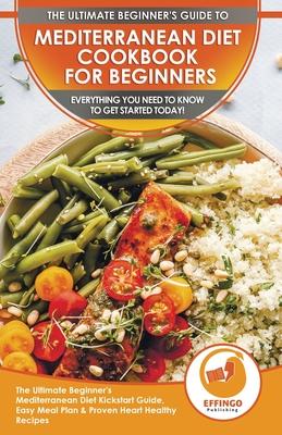 Mediterranean Diet Cookbook For Beginners: The Ultimate Beginner’’s Mediterranean Diet Kickstart Guide, Easy Meal Plan & Proven Heart Healthy Recipes -