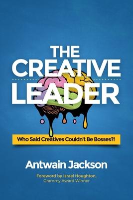 The Creative Leader: Who Said Creatives Couldn’’t Be Bosses?!