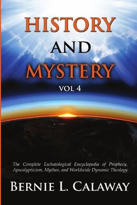 History and Mystery: The Complete Eschatological Encyclopedia of Prophecy, Apocalypticism, Mythos, and Worldwide Dynamic Theology Vol 4