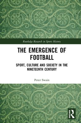 The Emergence of Football: Sport, Culture and Society in the Nineteenth Century