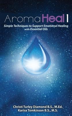 Aroma Heal 1: Simple Techniques To Support Emotional Healing With Essential Oils