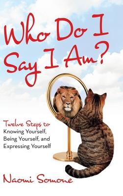 Who Do I Say I Am?: Twelve Steps to Knowing Yourself, Being Yourself, and Expressing Yourself