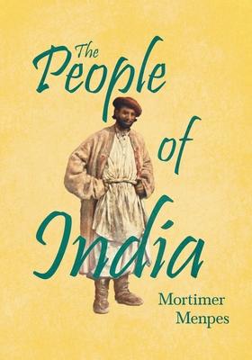 The People of India: With An Excerpt From The Garden of Fidelity Being the Autobiography of Flora Annie Steel