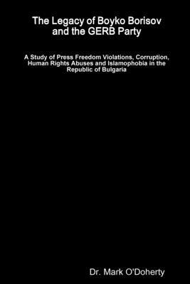 The Legacy of Boyko Borisov and the GERB Party - A Study of Press Freedom Violations, Corruption, Human Rights Abuses and Islamophobia in the Republic