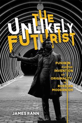 The Unlikely Futurist: Pushkin and the Invention of Originality in Russian Modernism