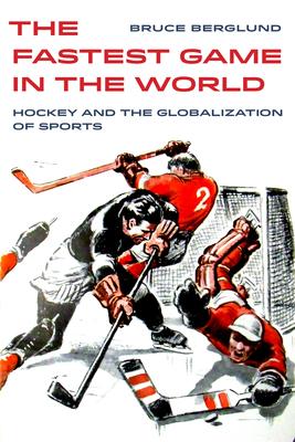 The Fastest Game in the World: Hockey and the Globalization of Sportsvolume 6