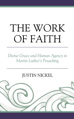 The Work of Faith: Divine Grace and Human Agency in Martin Luther’’s Preaching