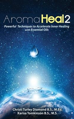 Aroma Heal II: Powerful Techniques To Accelerate Inner Healing With Essential Oils