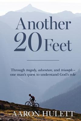 Another 20 Feet: Through tragedy, adventure, and triumph -- one man’’s quest to understand God’’s role