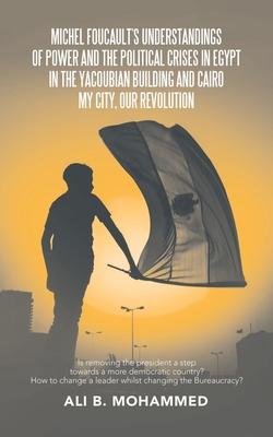 Michel Foucault’’s Understandings of Power and the Political Crises in Egypt in the Yacoubian Building and Cairo My City, Our Revolution: Is Removing t