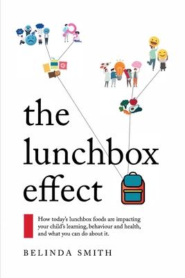The Lunchbox Effect: How today’’s lunchbox foods are impacting your child’’s learning, behaviour and health, and what you can do about it.