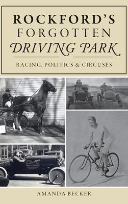 Rockford’’s Forgotten Driving Park: Racing, Politics and Circuses