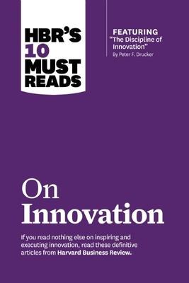 Hbr’’s 10 Must Reads on Innovation (with Featured Article the Discipline of Innovation, by Peter F. Drucker)
