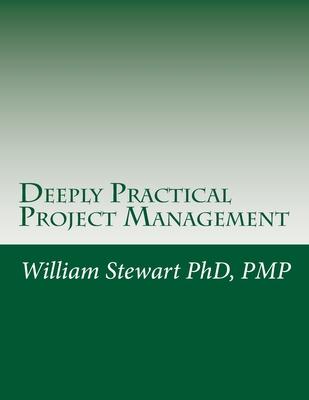 Deeply Practical Project Management: How to plan and manage projects using the Project Management Institute (PMI)(R) best practices in the most practi