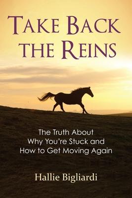 Take Back the Reins: The Truth About Why You’’re Stuck and How to Get Moving Again