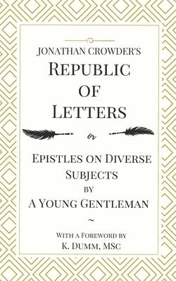 Jonathan Crowder’’s Republic of Letters: Epistles on Diverse Subjects by A Young Gentleman