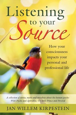 Listening to your Source: How your consciousness impacts your personal and professional life. A collection of stories, myths and anecdotes about