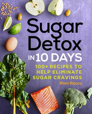 Sugar Detox in 10 Days: 100+ Recipes to Help Eliminate Sugar Cravings