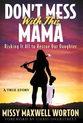 Don’’t Mess With This Mama: Risking It All to Rescue Our Daughter