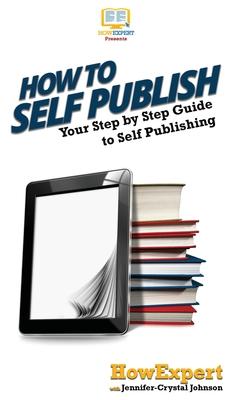How To Self Publish: Your Step By Step Guide To Self Publishing