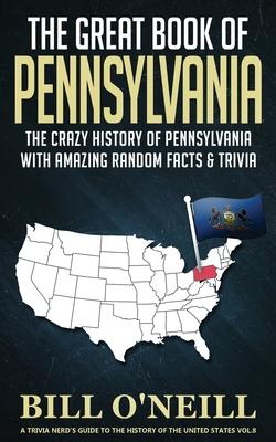 The Great Book of Pennsylvania: The Crazy History of Pennsylvania with Amazing Random Facts & Trivia