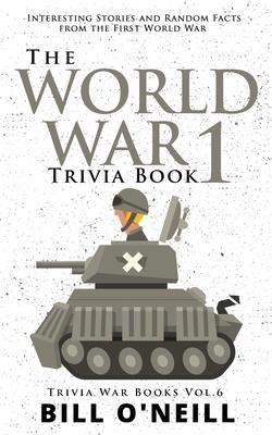 The World War 1 Trivia Book: Interesting Stories and Random Facts from the First World War