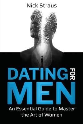 Dating for Men: An Essential Guide to Master the Art of Women