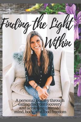 Finding The Light Within: A personal journey through eating disorder recovery and achieving ultimate mind, body and food freedom