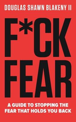 F*ck Fear: A Guide to Stopping the Fear that Holds You Back