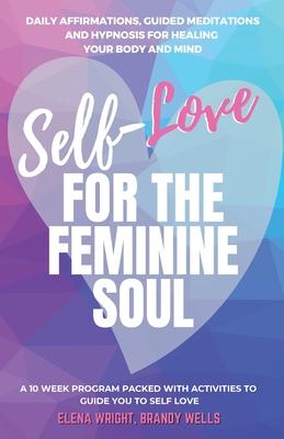 Self -Love for the Feminine Soul: Daily Affirmations, Guided Meditations, and Hypnosis for Healing Your Body and Mind