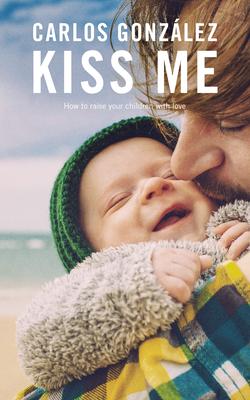 Kiss Me: How to Raise Your Children with Love